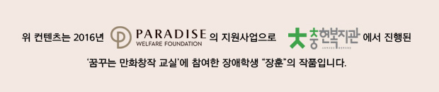 위컨텐츠는 파라다이스복지재단의 지원사업으로 충현복지관에서 진행된 꿈꾸는 만화창작 교실에 참여한 장애학생 장훈의 작품입니다